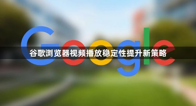 谷歌浏览器视频播放稳定性提升新策略1