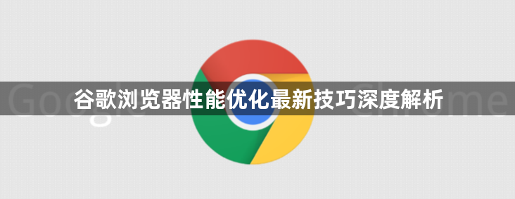 谷歌浏览器性能优化最新技巧深度解析1