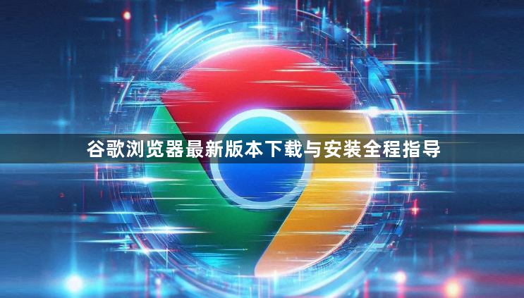 谷歌浏览器最新版本下载与安装全程指导1
