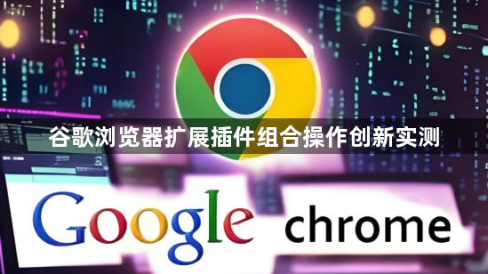 谷歌浏览器扩展插件组合操作创新实测1