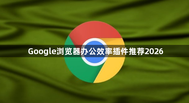 Google浏览器办公效率插件推荐20261