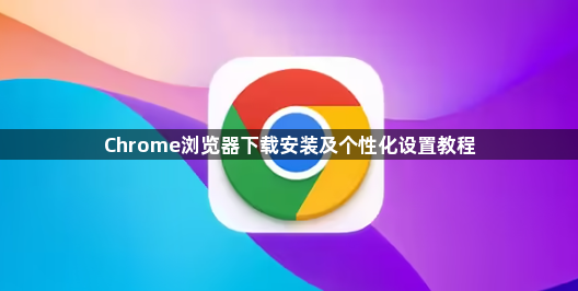 Chrome浏览器下载安装及个性化设置教程1