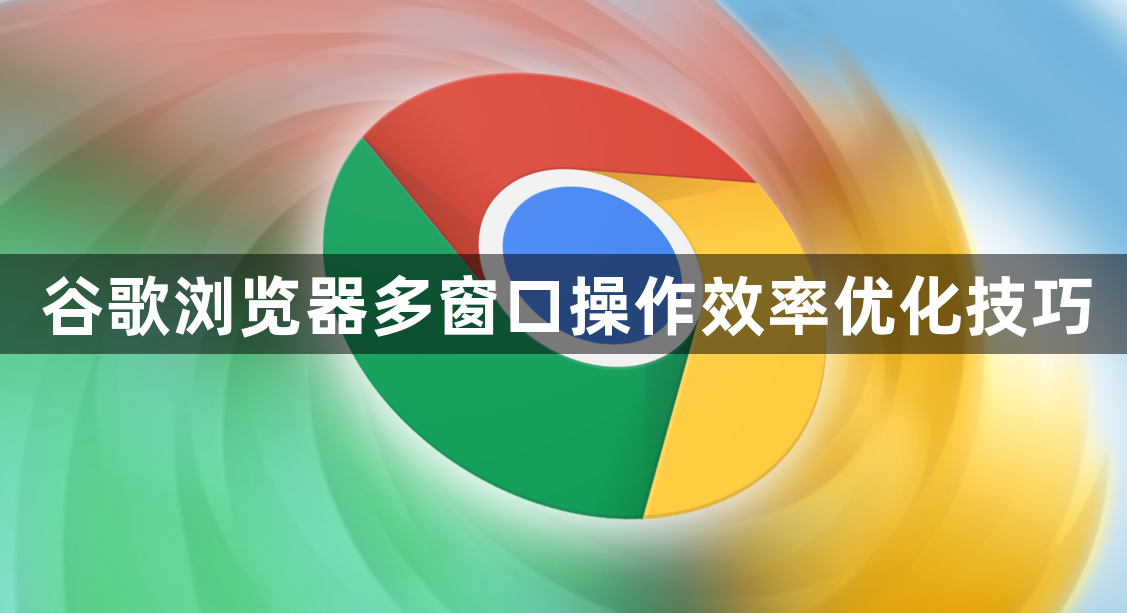 谷歌浏览器多窗口操作效率优化技巧1