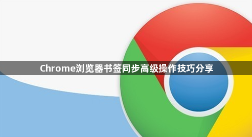 Chrome浏览器书签同步高级操作技巧分享1