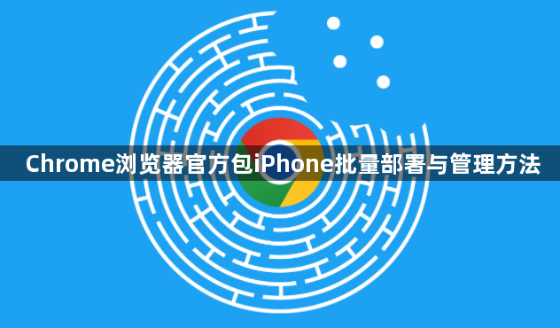 Chrome浏览器官方包iPhone批量部署与管理方法1