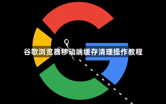 谷歌浏览器移动端缓存清理操作教程1