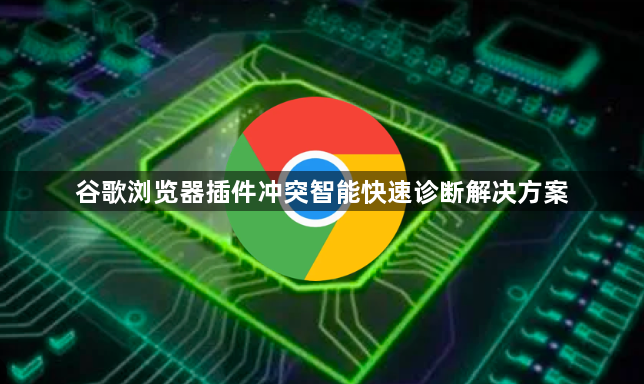 谷歌浏览器插件冲突智能快速诊断解决方案1