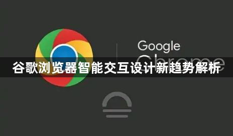 谷歌浏览器智能交互设计新趋势解析1
