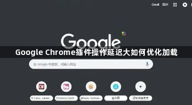 Google Chrome插件操作延迟大如何优化加载1