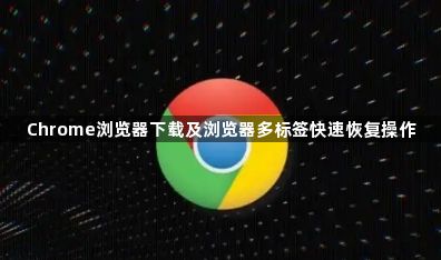 Chrome浏览器下载及浏览器多标签快速恢复操作1