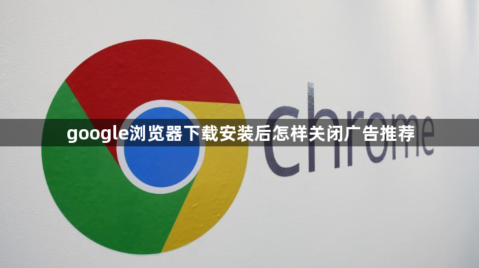 google浏览器下载安装后怎样关闭广告推荐1