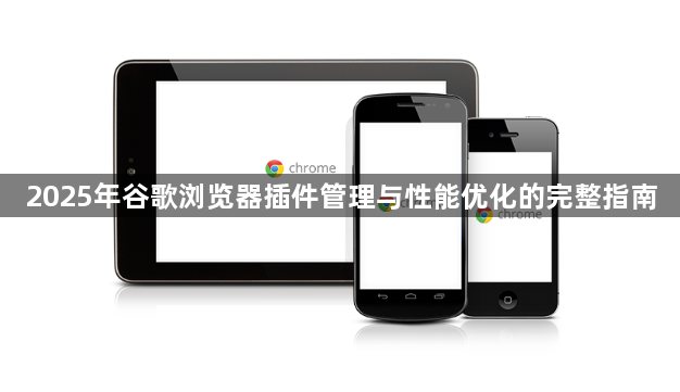 2025年谷歌浏览器插件管理与性能优化的完整指南1