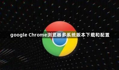 google Chrome浏览器多系统版本下载和配置1