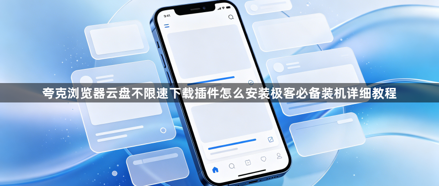 夸克浏览器云盘不限速下载插件怎么安装极客必备装机详细教程1
