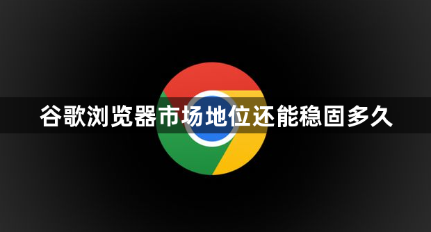 谷歌浏览器市场地位还能稳固多久1