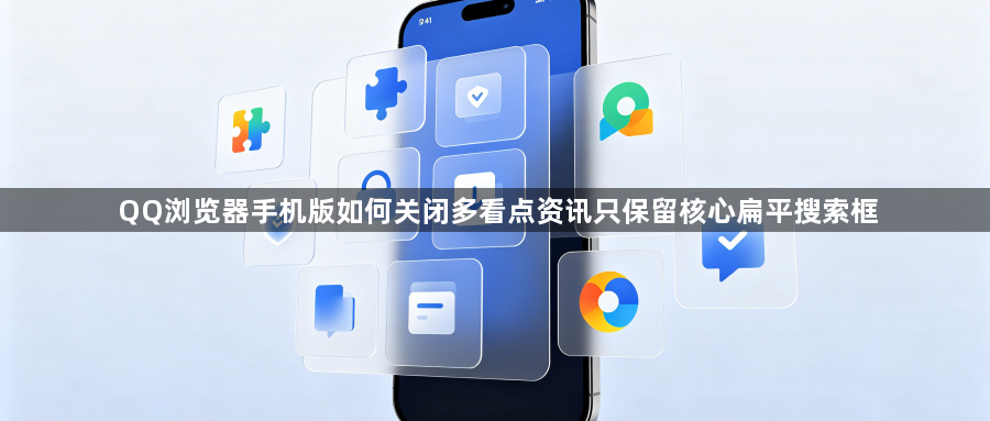 QQ浏览器手机版如何关闭多看点资讯只保留核心扁平搜索框1