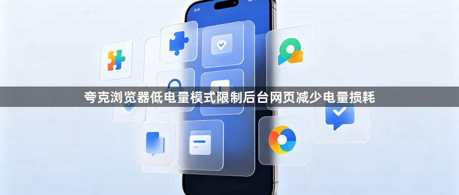 夸克浏览器低电量模式限制后台网页减少电量损耗1