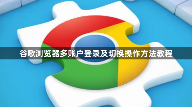 谷歌浏览器多账户登录及切换操作方法教程1