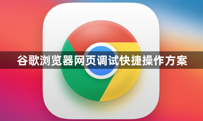 谷歌浏览器网页调试快捷操作方案1