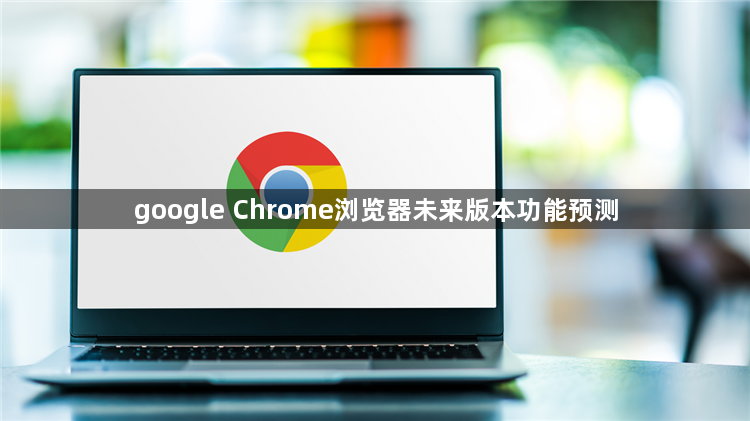 google Chrome浏览器未来版本功能预测1