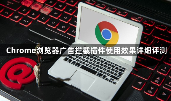Chrome浏览器广告拦截插件使用效果详细评测1