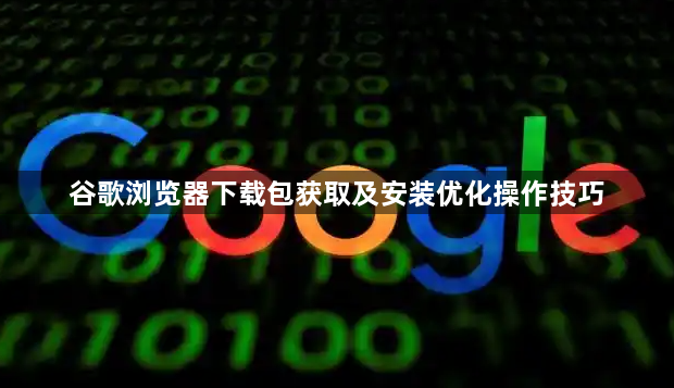 谷歌浏览器下载包获取及安装优化操作技巧1