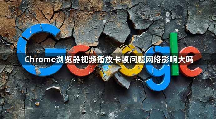Chrome浏览器视频播放卡顿问题网络影响大吗1