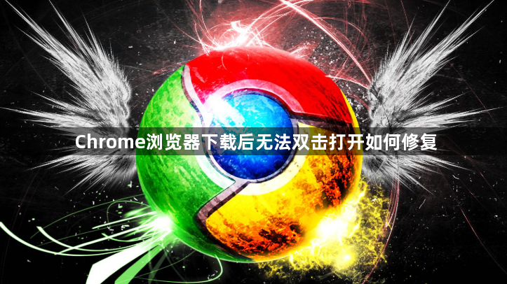 Chrome浏览器下载后无法双击打开如何修复1
