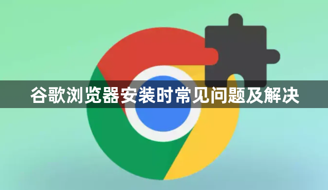 谷歌浏览器安装时常见问题及解决1