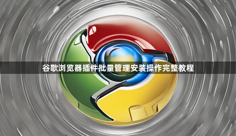 谷歌浏览器插件批量管理安装操作完整教程1