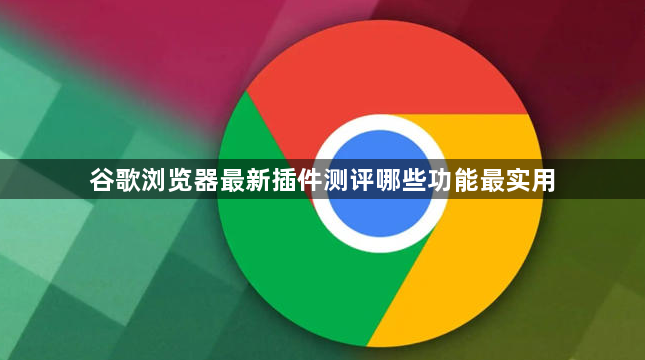 谷歌浏览器最新插件测评哪些功能最实用1