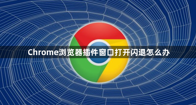 Chrome浏览器插件窗口打开闪退怎么办1