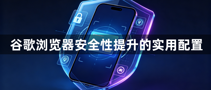 谷歌浏览器安全性提升的实用配置1
