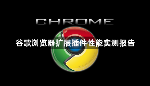 谷歌浏览器扩展插件性能实测报告1