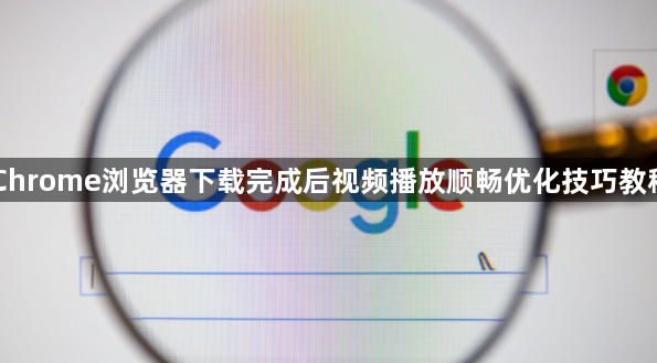 Chrome浏览器下载完成后视频播放顺畅优化技巧教程1