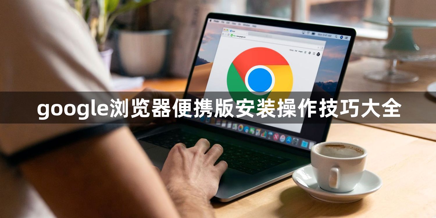 google浏览器便携版安装操作技巧大全1