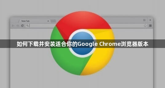 如何下载并安装适合你的Google Chrome浏览器版本1
