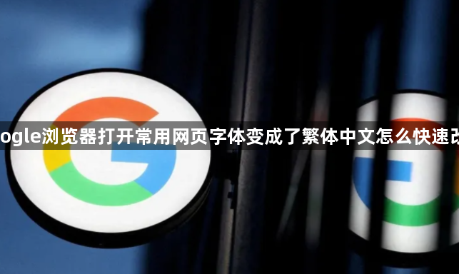 google浏览器打开常用网页字体变成了繁体中文怎么快速改回1