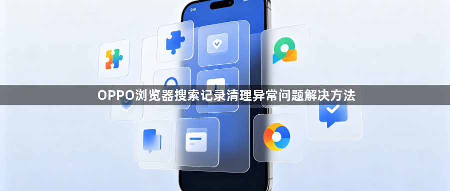 OPPO浏览器搜索记录清理异常问题解决方法1