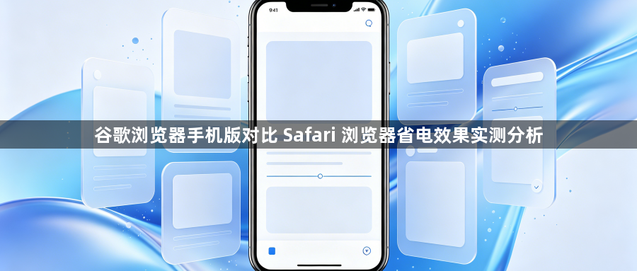 谷歌浏览器手机版对比 Safari 浏览器省电效果实测分析1