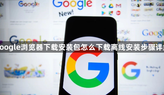 google浏览器下载安装包怎么下载离线安装步骤详解1