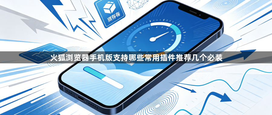 火狐浏览器手机版支持哪些常用插件推荐几个必装1