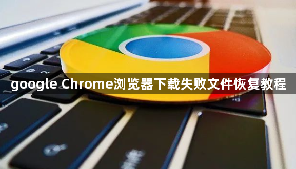google Chrome浏览器下载失败文件恢复教程1