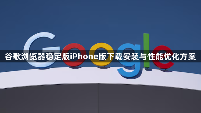谷歌浏览器稳定版iPhone版下载安装与性能优化方案1