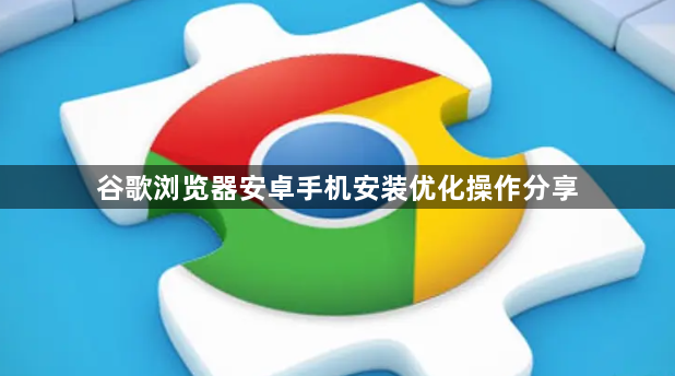 谷歌浏览器安卓手机安装优化操作分享1