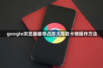google浏览器缓存占用大导致卡顿操作方法1