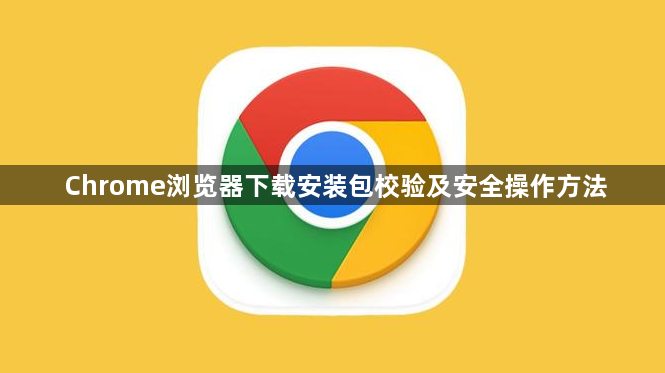 Chrome浏览器下载安装包校验及安全操作方法1