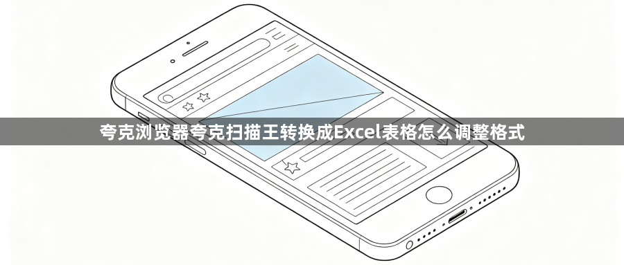 夸克浏览器夸克扫描王转换成Excel表格怎么调整格式1