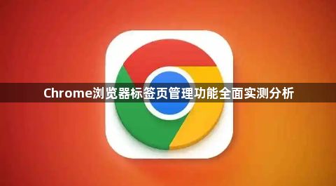 Chrome浏览器标签页管理功能全面实测分析1