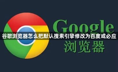 谷歌浏览器怎么把默认搜索引擎修改为百度或必应1